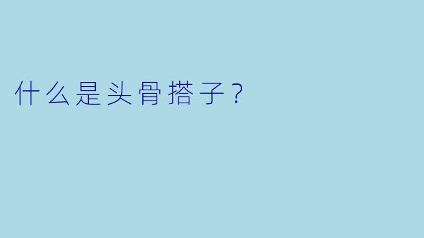 什么是头骨搭子？