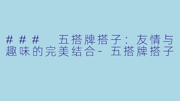 ### 五搭牌搭子：友情与趣味的完美结合-五搭牌搭子