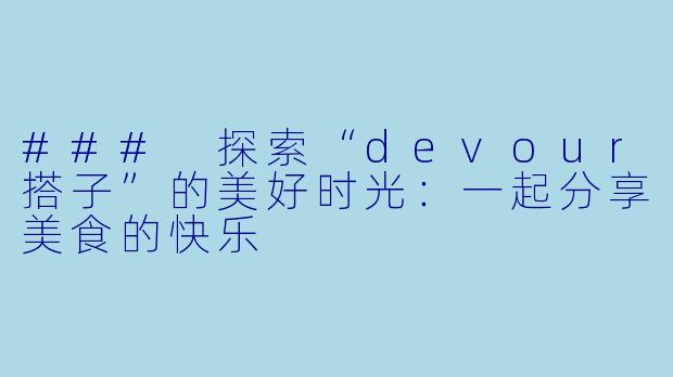 ### 探索“devour搭子”的美好时光：一起分享美食的快乐