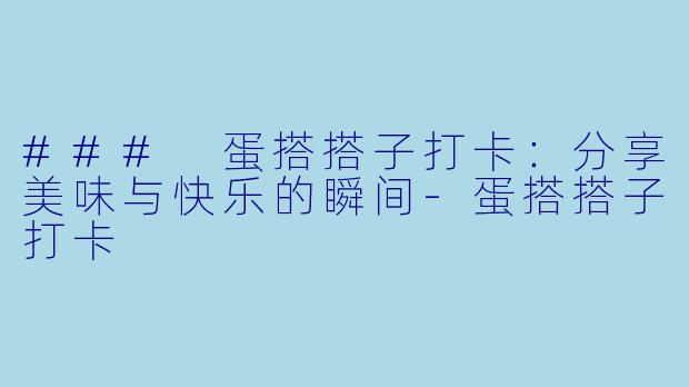 ### 蛋搭搭子打卡：分享美味与快乐的瞬间-蛋搭搭子打卡