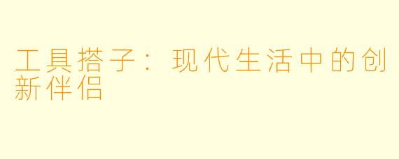 工具搭子：现代生活中的创新伴侣