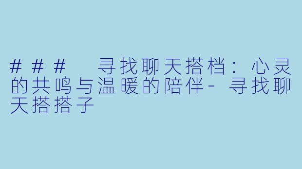 ### 寻找聊天搭档:心灵的共鸣与温暖的陪伴