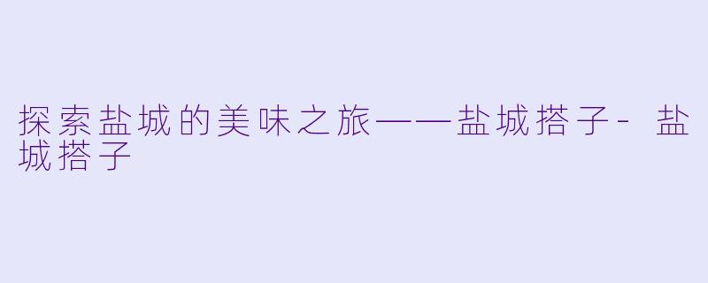探索盐城的美味之旅——盐城搭子