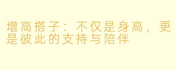 增高搭子：不仅是身高，更是彼此的支持与陪伴