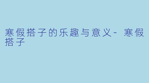 寒假搭子的乐趣与意义-寒假搭子