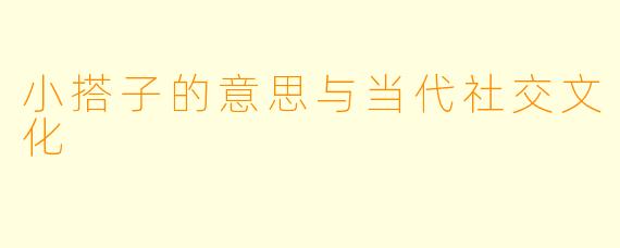 小搭子的意思与当代社交文化