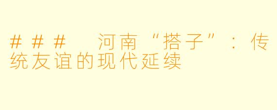 ### 河南“搭子”:传统友谊的现代延续