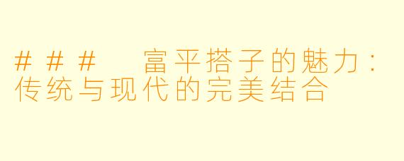 ### 富平搭子的魅力：传统与现代的完美结合