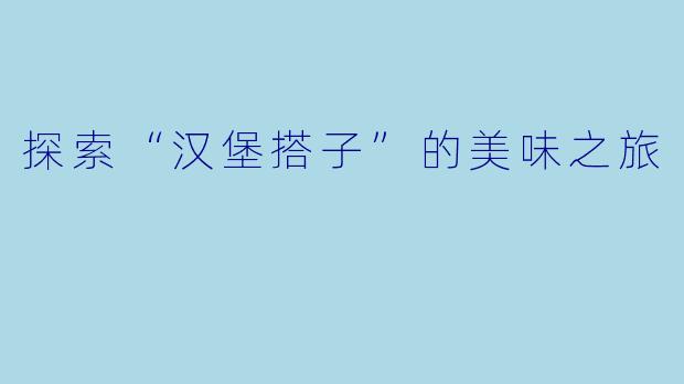 探索“汉堡搭子”的美味之旅