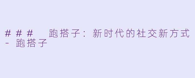 ### 跑搭子：新时代的社交新方式