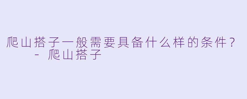 爬山搭子一般需要具备什么样的条件？  -爬山搭子