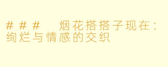 ### 烟花搭搭子现在：绚烂与情感的交织