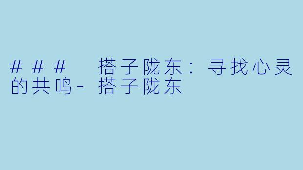 ### 搭子陇东：寻找心灵的共鸣-搭子陇东