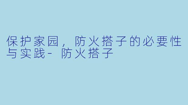 保护家园，防火搭子的必要性与实践-防火搭子