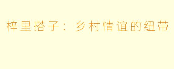 梓里搭子：乡村情谊的纽带
