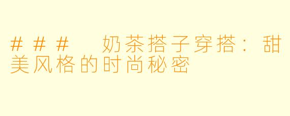 ### 奶茶搭子穿搭：甜美风格的时尚秘密
