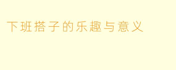 下班搭子的乐趣与意义