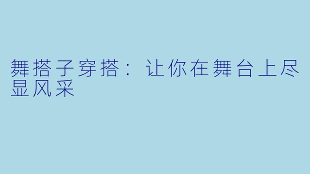 舞搭子穿搭：让你在舞台上尽显风采