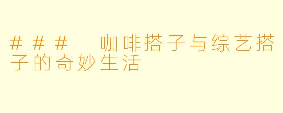 ### 咖啡搭子与综艺搭子的奇妙生活