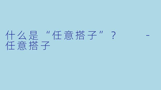 什么是“任意搭子”？  -任意搭子