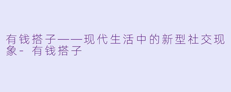 有钱搭子——现代生活中的新型社交现象-有钱搭子
