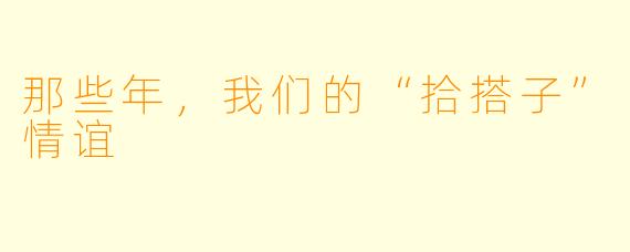 那些年，我们的“拾搭子”情谊