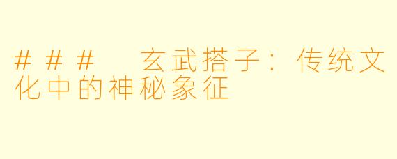 ### 玄武搭子：传统文化中的神秘象征