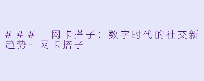 ### 网卡搭子：数字时代的社交新趋势-网卡搭子