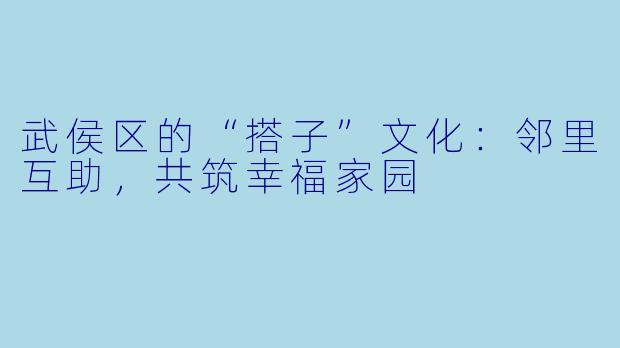 武侯区的“搭子”文化：邻里互助，共筑幸福家园