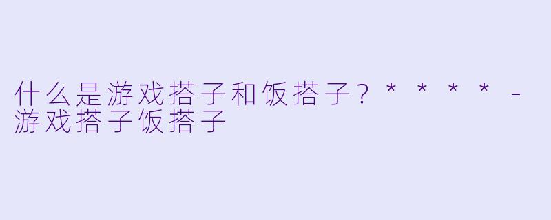 什么是游戏搭子和饭搭子？****