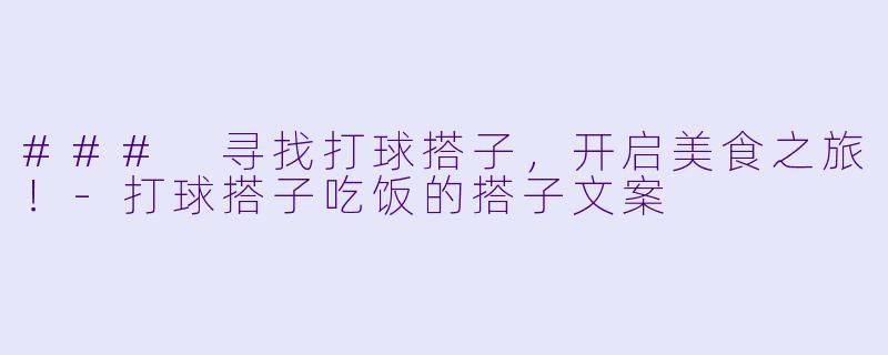 ### 寻找打球搭子，开启美食之旅！-打球搭子吃饭的搭子文案