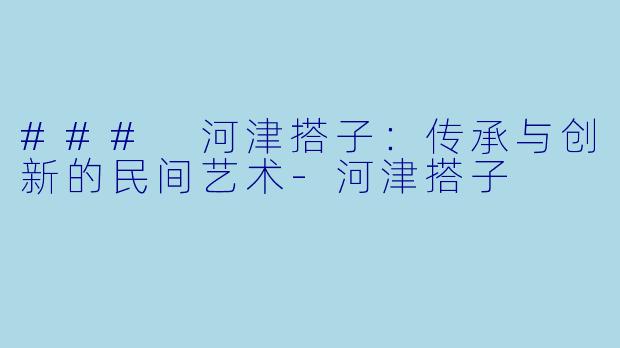 ### 河津搭子:传承与创新的民间艺术