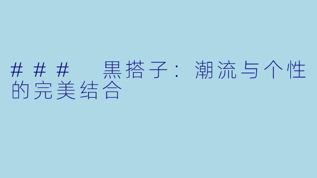 ### 黒搭子：潮流与个性的完美结合