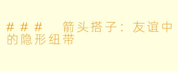### 箭头搭子：友谊中的隐形纽带