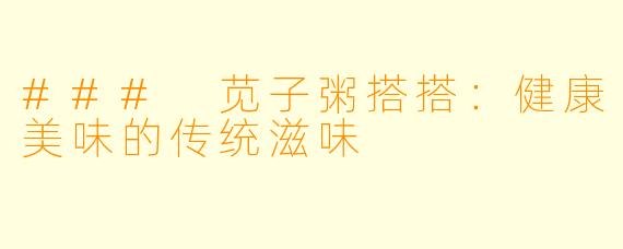 ### 苋子粥搭搭：健康美味的传统滋味