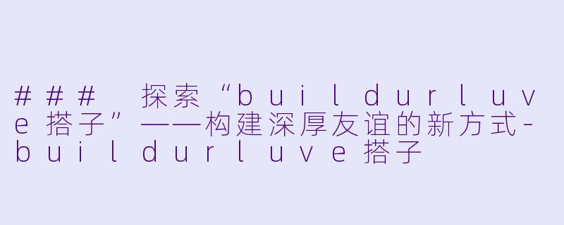 ### 探索“buildurluve搭子”——构建深厚友谊的新方式