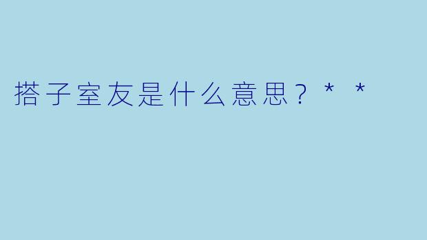 搭子室友是什么意思？**
