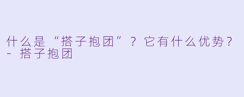 什么是“搭子抱团”?它有什么优势?