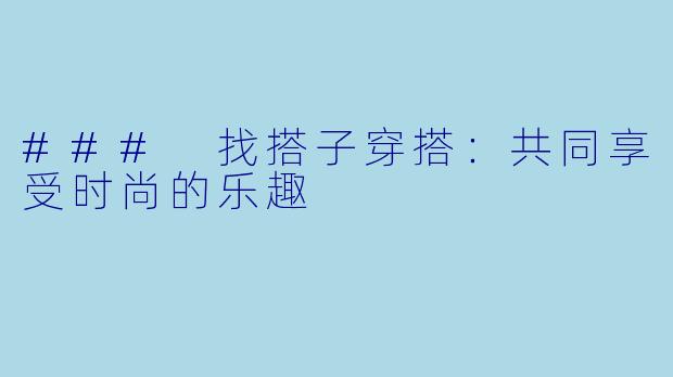 ### 找搭子穿搭：共同享受时尚的乐趣