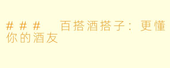 ### 百搭酒搭子：更懂你的酒友