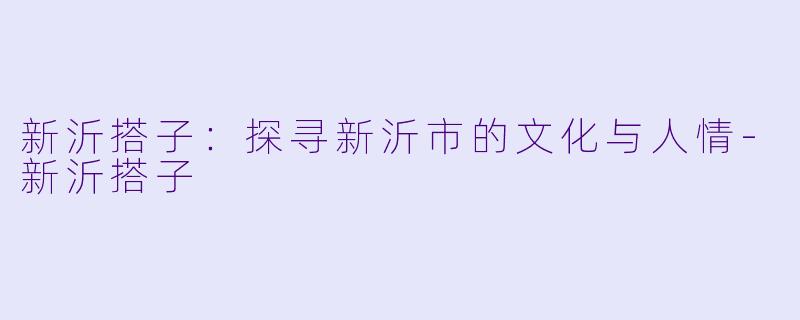 新沂搭子：探寻新沂市的文化与人情-新沂搭子