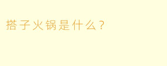 搭子火锅是什么？  
