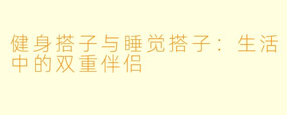 健身搭子与睡觉搭子：生活中的双重伴侣