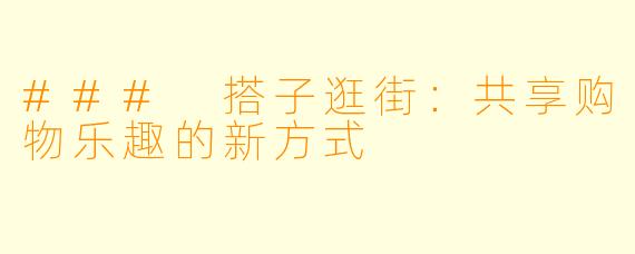 ### 搭子逛街：共享购物乐趣的新方式