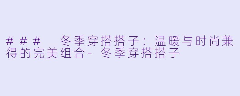 ### 冬季穿搭搭子：温暖与时尚兼得的完美组合