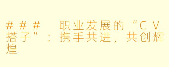 ### 职业发展的“CV搭子”：携手共进，共创辉煌