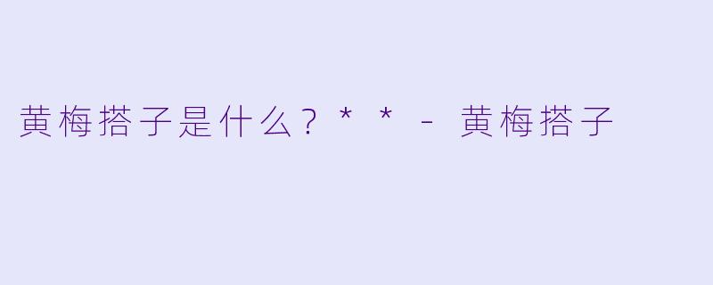 黄梅搭子是什么?**