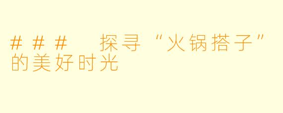 ### 探寻“火锅搭子”的美好时光