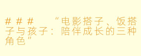 ### “电影搭子、饭搭子与孩子：陪伴成长的三种角色”