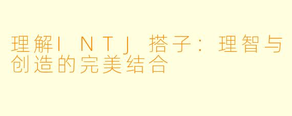 理解INTJ搭子：理智与创造的完美结合